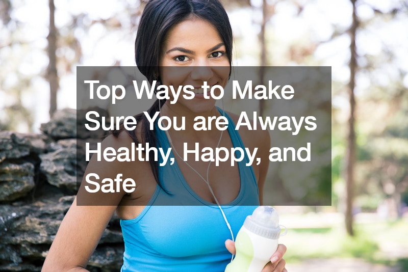 Top Ways to Make Sure You are Always Healthy, Happy, and Safe