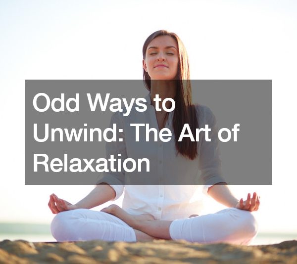 Odd Ways to Unwind: The Art of Relaxation