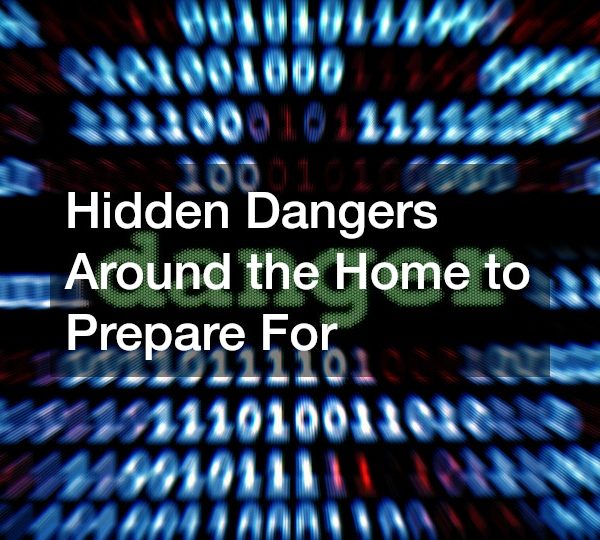 Hidden Dangers Around the Home to Prepare For