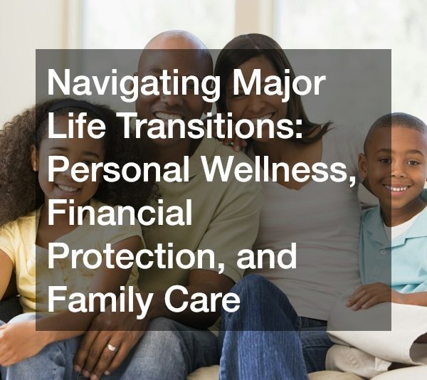 Navigating Major Life Transitions Personal Wellness, Financial Protection, and Family Care